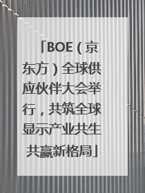 BOE（京东方）全球供应伙伴大会举行，共筑全球显示产业共生共赢新格局